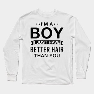 I’m a Boy I Just Have Better Hair than You Long Sleeve T-Shirt